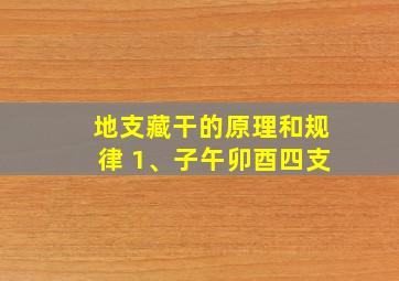 地支藏干的原理和规律 1、子午卯酉四支